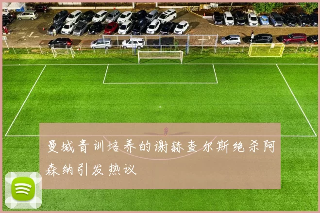 曼城青训培养的谢赫查尔斯绝杀阿森纳引发热议