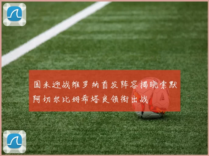 国米迎战维罗纳首发阵容揭晓索默阿切尔比姆希塔良领衔出战