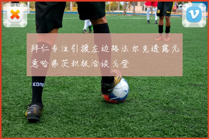 拜仁专注引援左边路法尔克透露无意哈弗茨积极洽谈戈登