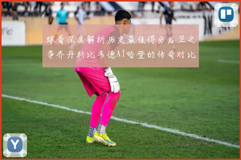 球哥深度解析历史最佳得分后卫之争乔丹科比韦德AI哈登的传奇对比