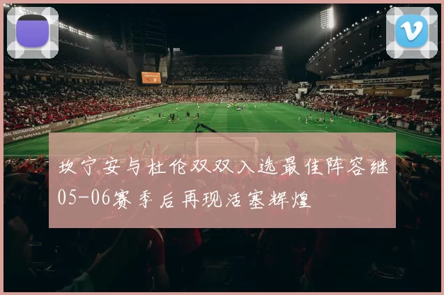 坎宁安与杜伦双双入选最佳阵容继05-06赛季后再现活塞辉煌