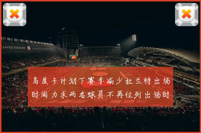 乌度卡计划下赛季减少杜兰特出场时间力求两名球员不再位列出场时间前五
