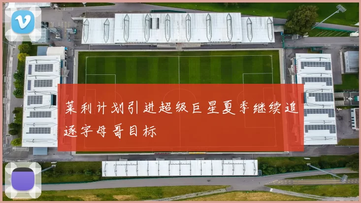 莱利计划引进超级巨星夏季继续追逐字母哥目标