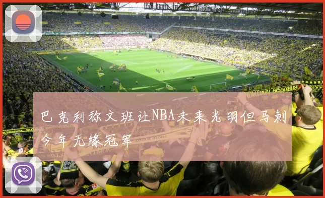 巴克利称文班让NBA未来光明但马刺今年无缘冠军